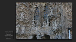 Αντόνιο Γκαουντί
1852-1926
η εκκλησία
Σαγράδα Φαμίλια,
εξωτερικό,
Βαρκελώνη
 