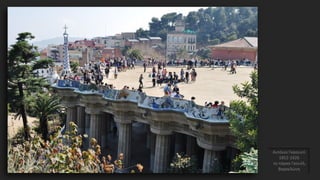 Αντόνιο Γκαουντί
1852-1926
το πάρκο Γκουέλ,
Βαρκελώνη
 