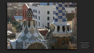 Αντόνιο Γκαουντί
1852-1926
το πάρκο Γκουέλ,
Βαρκελώνη
 