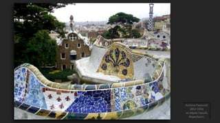 Αντόνιο Γκαουντί
1852-1926
το πάρκο Γκουέλ,
Βαρκελώνη
 