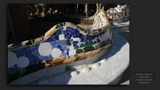 Αντόνιο Γκαουντί
1852-1926
το πάρκο Γκουέλ,
Βαρκελώνη
 