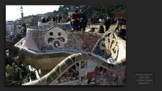 Αντόνιο Γκαουντί
1852-1926
το πάρκο Γκουέλ,
Βαρκελώνη
 