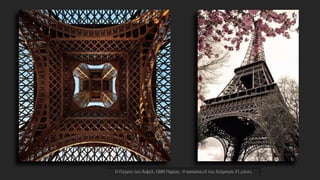 Ο Πύργος του Άιφελ, 1889 Παρίσι. Η κατασκευή του διήρκησε 21 μήνες
 