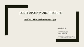 CONTEMPORARY ARCHITECTURE
1920s- 1930s Architectural style
PRESENTED BY-
SAMIYA MAHWISH
YUSRA YASMEEN
M.ARCH(HEALTHCARE) SEM-1
 