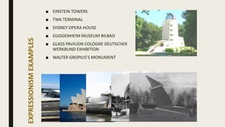 EXPRESSIONISMEXAMPLES
■ EINSTEIN TOWERS
■ TWA TERMINAL
■ SYDNEY OPERA HOUSE
■ GUGGENHEIM MUSEUM BILBAO
■ GLASS PAVILION COLOGNE DEUTSCHER
WERKBUND EXHIBITION
■ WALTER GROPIUS’S MONUMENT
 