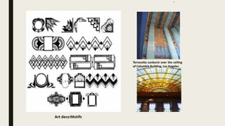 4
Art decoMotifs
Terracotta sunburst over the ceiling
of Columbia Building, Los Angeles
 