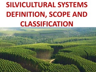 SILVICULTURAL SYSTEMS
DEFINITION, SCOPE AND
CLASSIFICATION
 