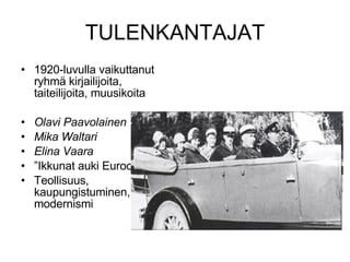 TULENKANTAJAT 1920-luvulla vaikuttanut ryhmä kirjailijoita, taiteilijoita, muusikoita Olavi Paavolainen Mika Waltari Elina Vaara ” Ikkunat auki Eurooppaan” Teollisuus, kaupungistuminen, modernismi 