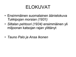 ELOKUVAT Ensimmäinen suomalainen äänielokuva  Tukkipojan morsian (1931) Siltalan pehtoori (1934)  ensimmäinen yli miljoonan katsojan rajan ylittänyt Tauno Palo ja Ansa Ikonen 