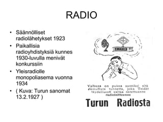 RADIO Säännölliset radiolähetykset 1923 Paikallisia radioyhdistyksiä kunnes 1930-luvulla menivät konkurssiin Yleisradiolle monopoliasema vuonna 1934 ( Kuva: Turun sanomat 13.2.1927 ) 