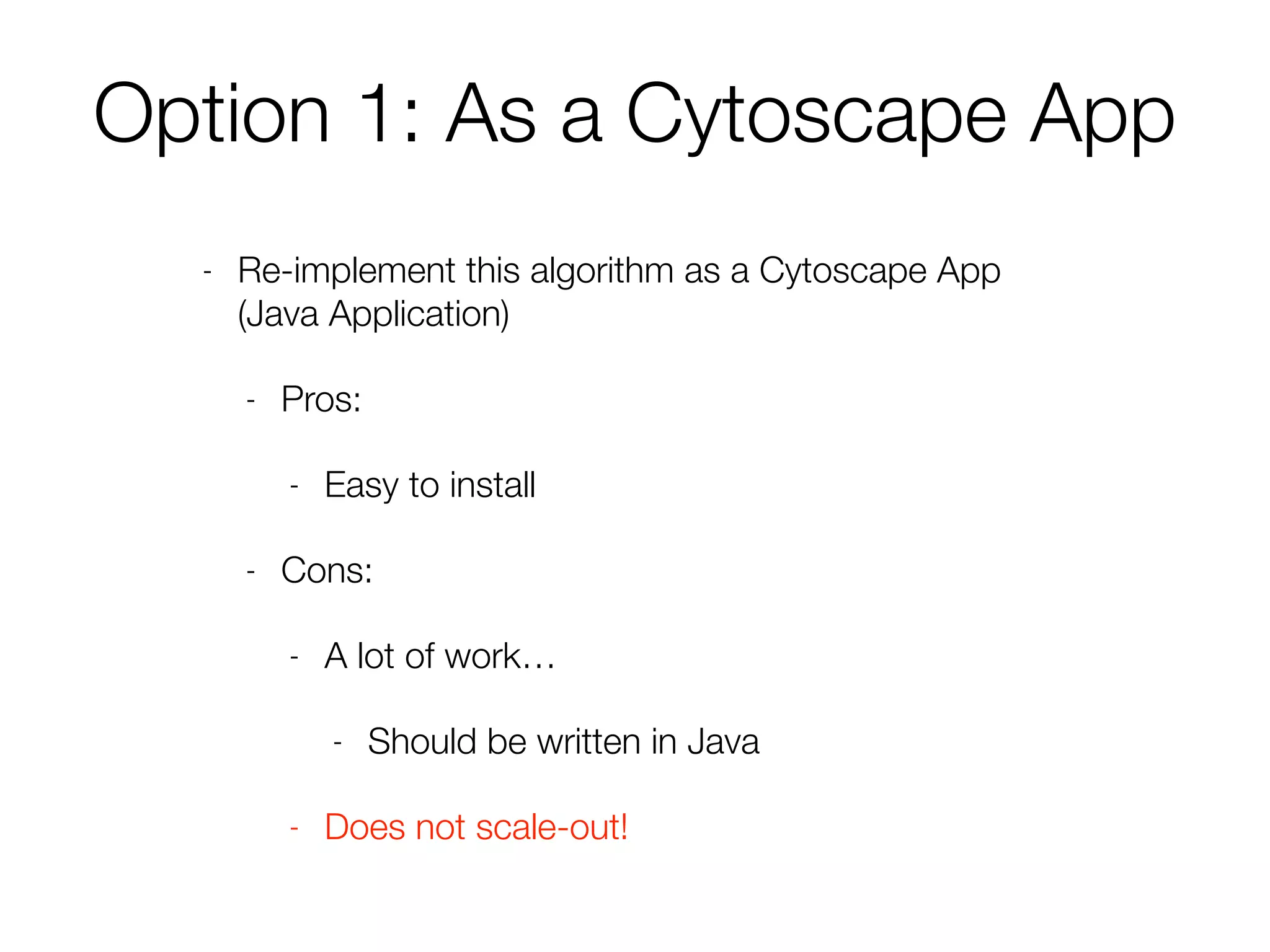 Option 1: As a Cytoscape App
- Re-implement this algorithm as a Cytoscape App
(Java Application)
- Pros:
- Easy to install
- Cons:
- A lot of work…
- Should be written in Java
- Does not scale-out!
 