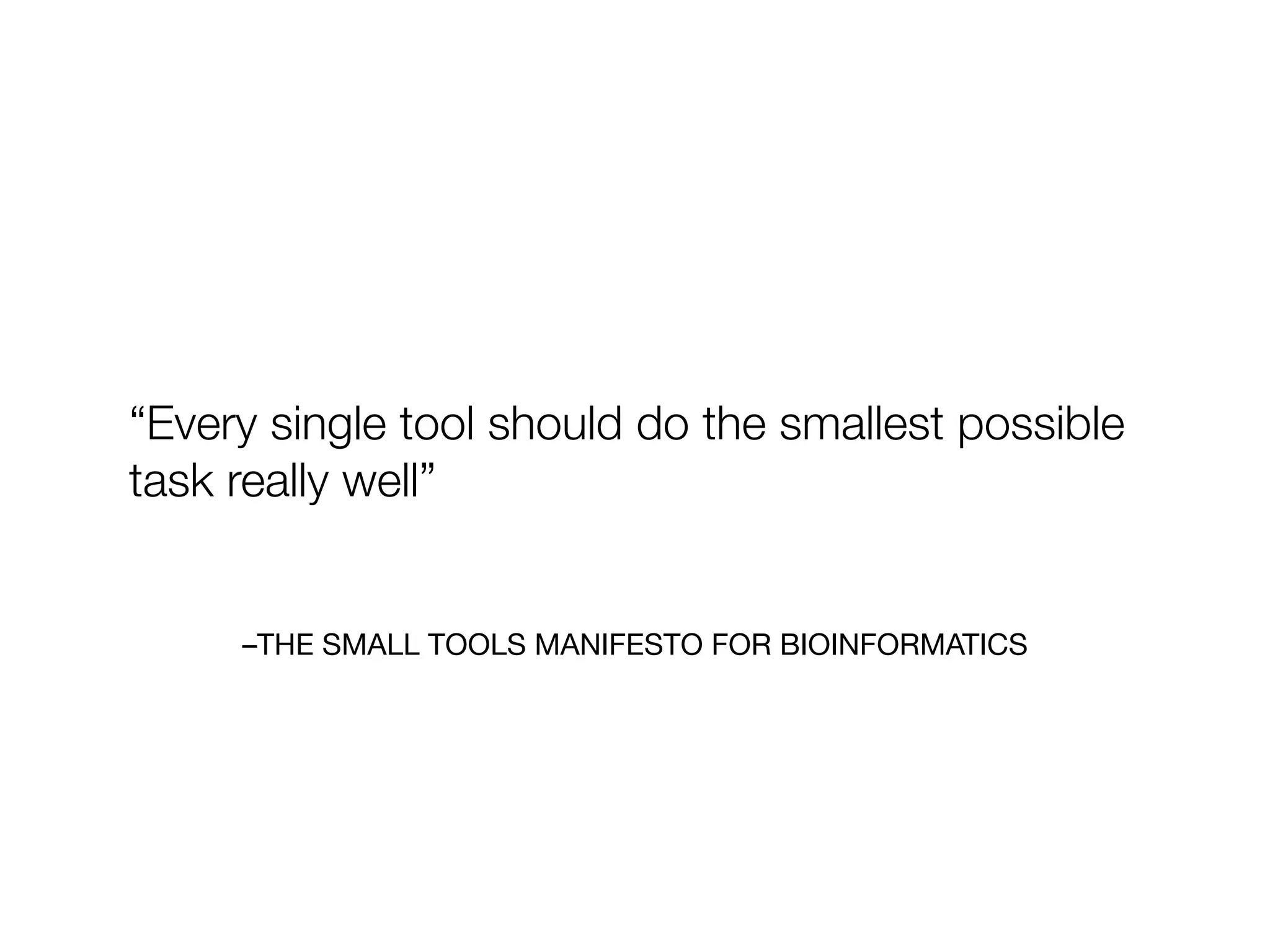 –THE SMALL TOOLS MANIFESTO FOR BIOINFORMATICS
“Every single tool should do the smallest possible
task really well”
 