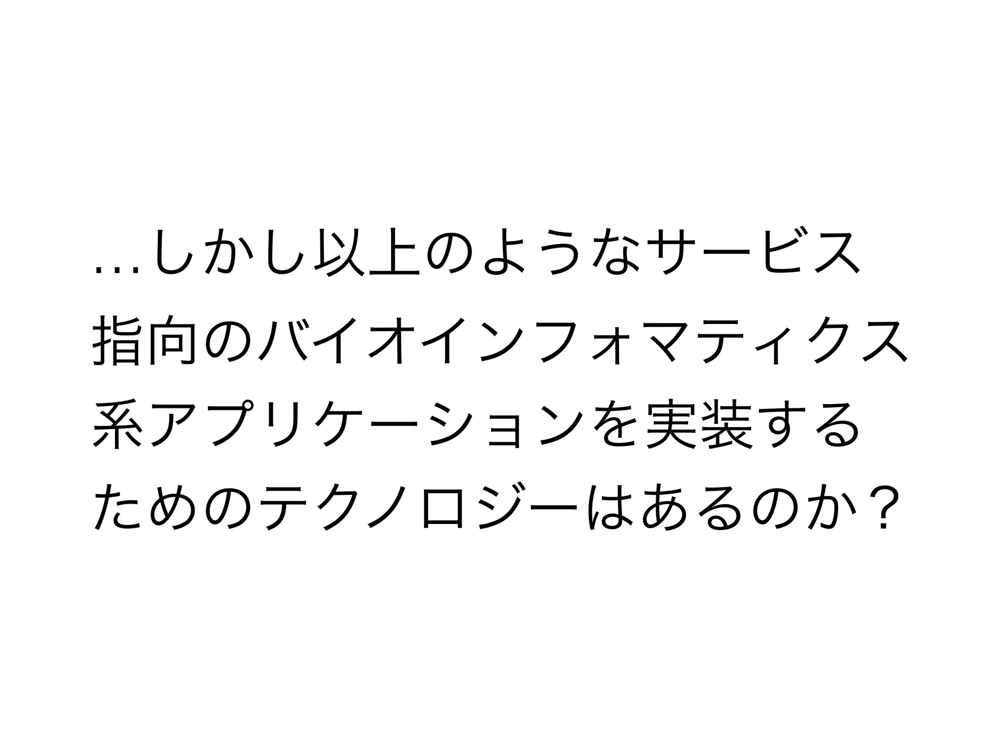 …しかし以上のようなサービス
指向のバイオインフォマティクス
系アプリケーションを実装する
ためのテクノロジーはあるのか？
 