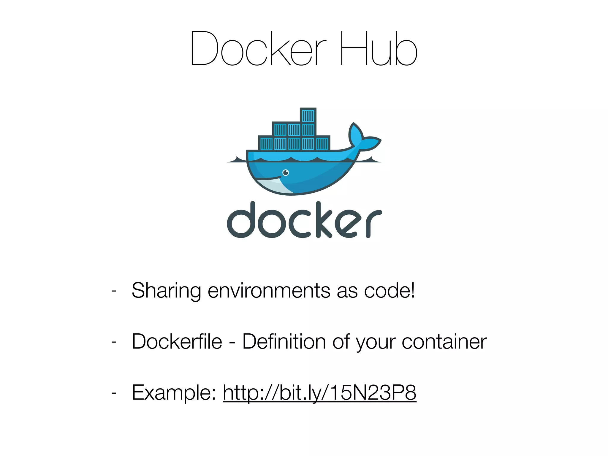 Docker Hub
- Sharing environments as code!
- Dockerﬁle - Deﬁnition of your container
- Example: http://bit.ly/15N23P8
 