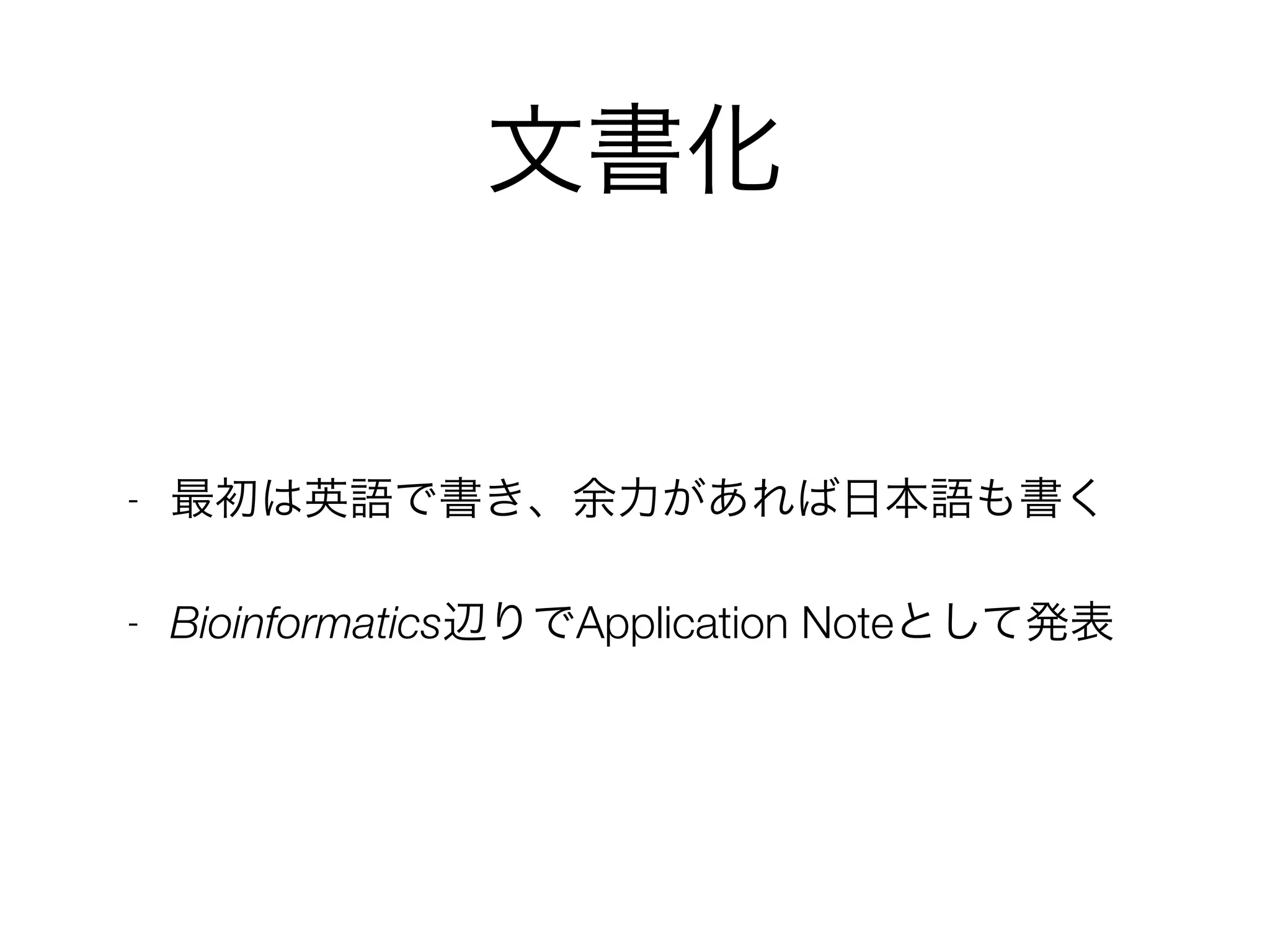 文書化
- 最初は英語で書き、余力があれば日本語も書く
- Bioinformatics辺りでApplication Noteとして発表
 