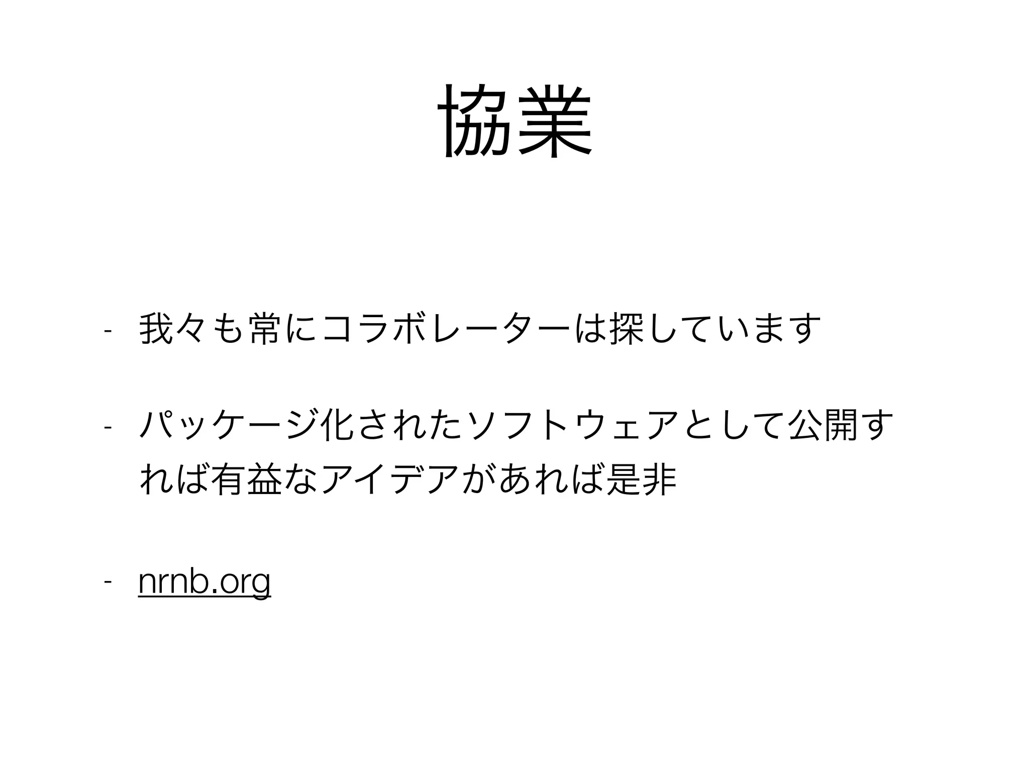 協業
- 我々も常にコラボレーターは探しています
- パッケージ化されたソフトウェアとして公開す
れば有益なアイデアがあれば是非
- nrnb.org
 