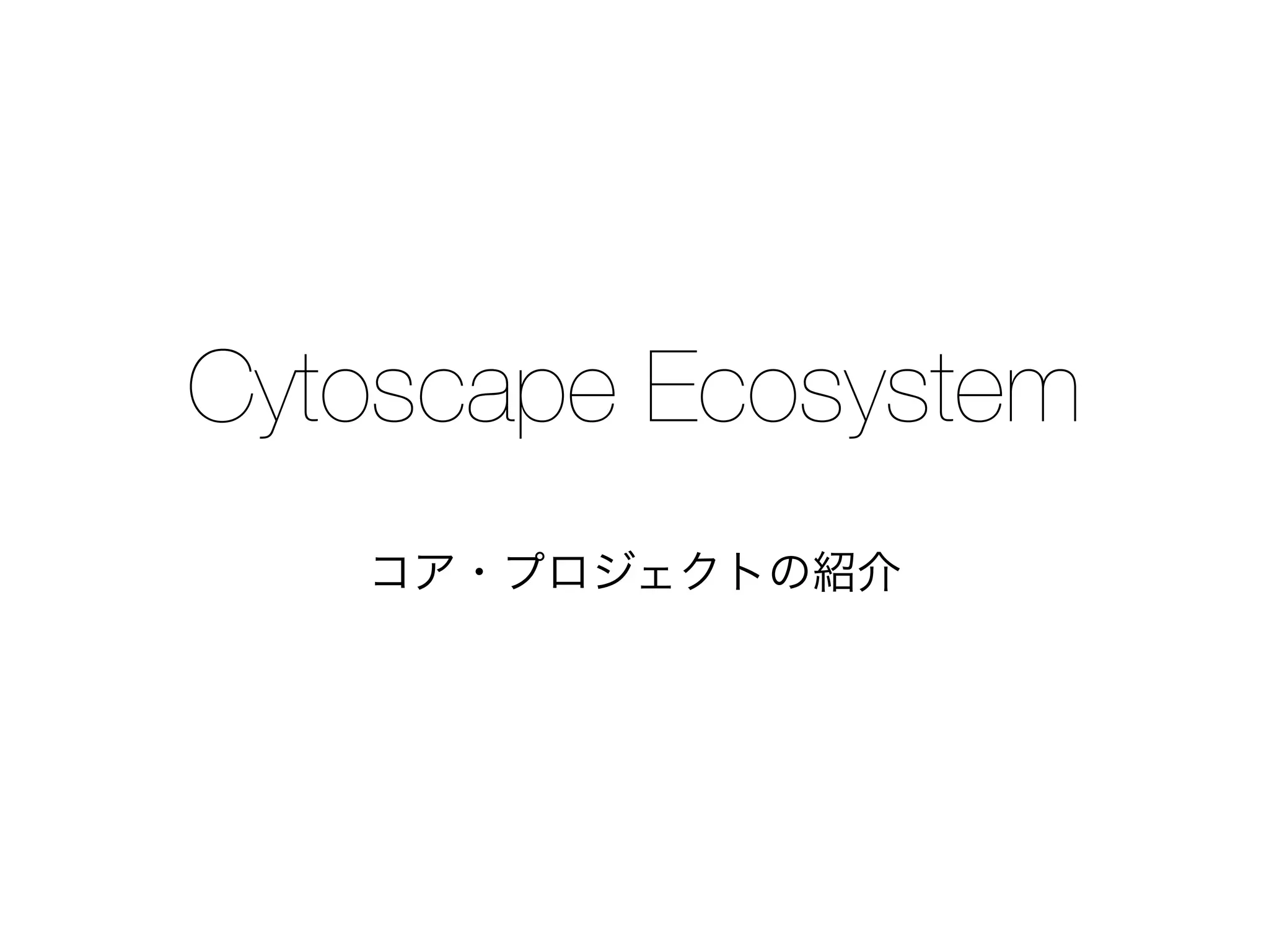 Cytoscape Ecosystem
コア・プロジェクトの紹介
 