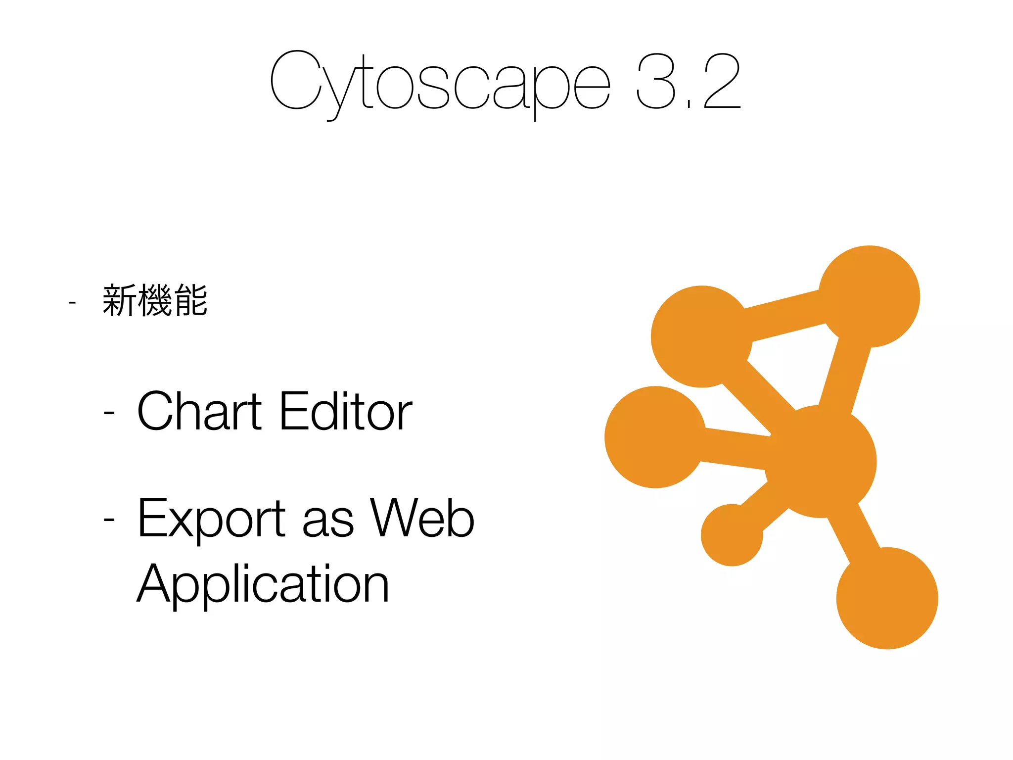 Cytoscape 3.2
- 新機能
- Chart Editor
- Export as Web
Application
 