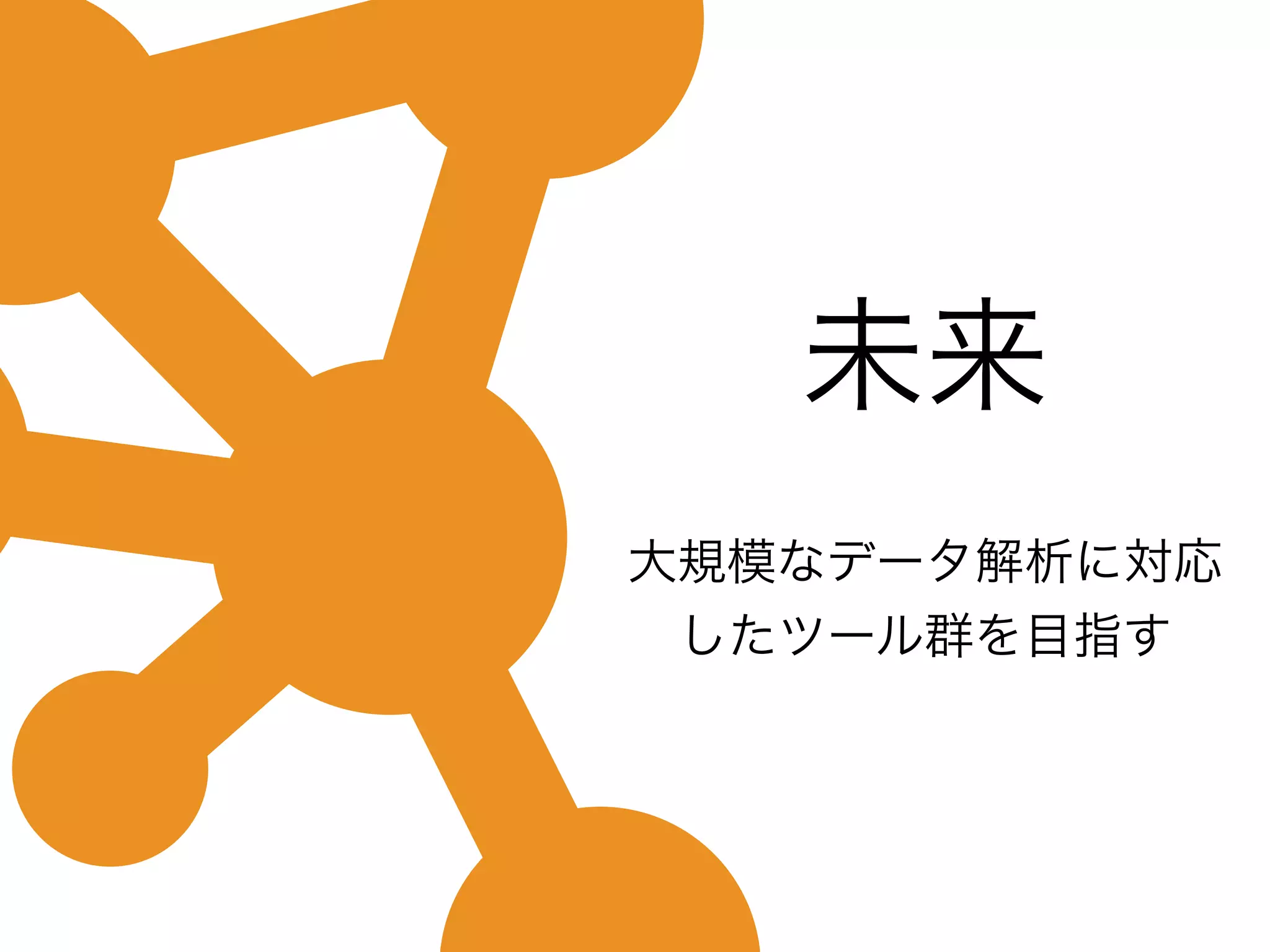 未来
大規模なデータ解析に対応
したツール群を目指す
 