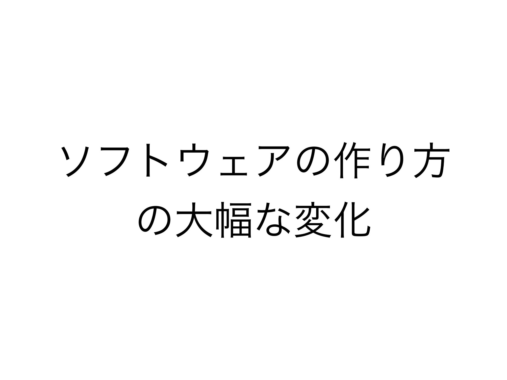 ソフトウェアの作り方
の大幅な変化
 