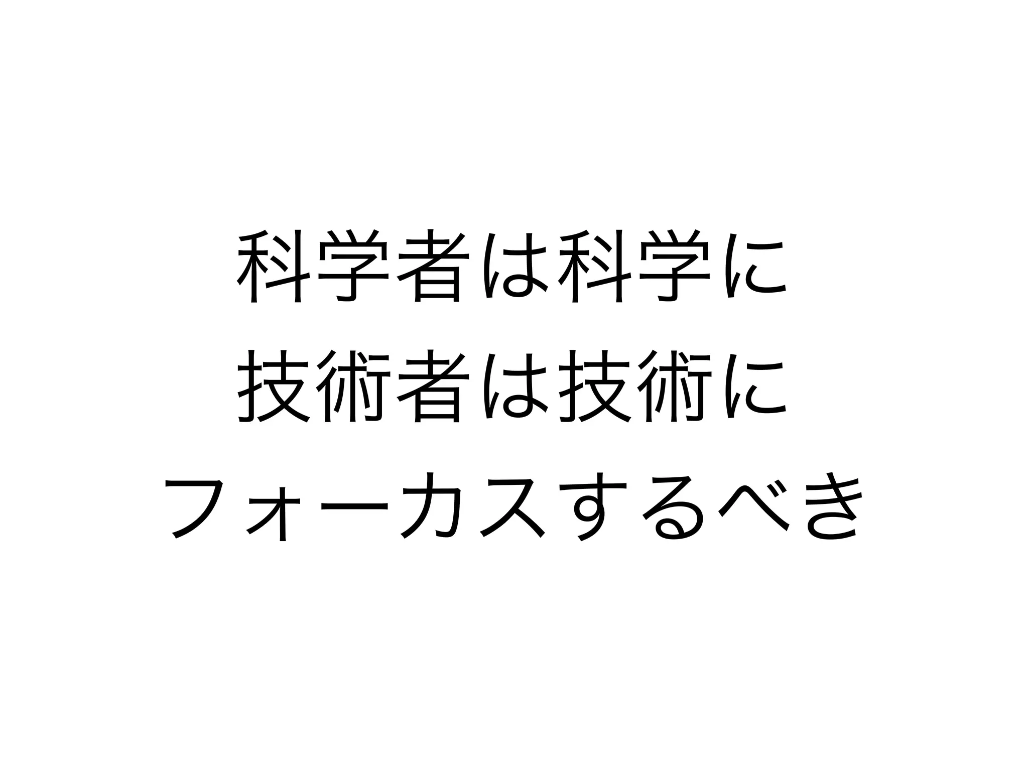 科学者は科学に
技術者は技術に
フォーカスするべき
 