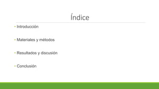Índice
• Introducción
• Materiales y métodos
• Resultados y discusión
• Conclusión
 