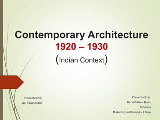 Contemporary Architecture
1920 – 1930
(Indian Context)
Presented by:
Darakhshan Naaz
Sukaina
M.Arch (Healthcare) – I Sem
Presented to:
Ar. Farah Naaz
 