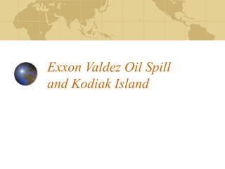 Exxon Valdez Oil Spill
and Kodiak Island
 