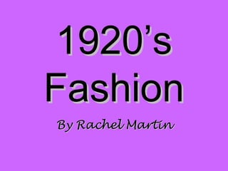 1920’s1920’s
FashionFashion
By Rachel MartinBy Rachel Martin
 