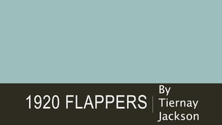 1920 FLAPPERS
By
Tiernay
Jackson
 