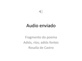 Audio enviado
Fragmento do poema
Adiós, ríos; adiós fontes
Rosalía de Castro
 