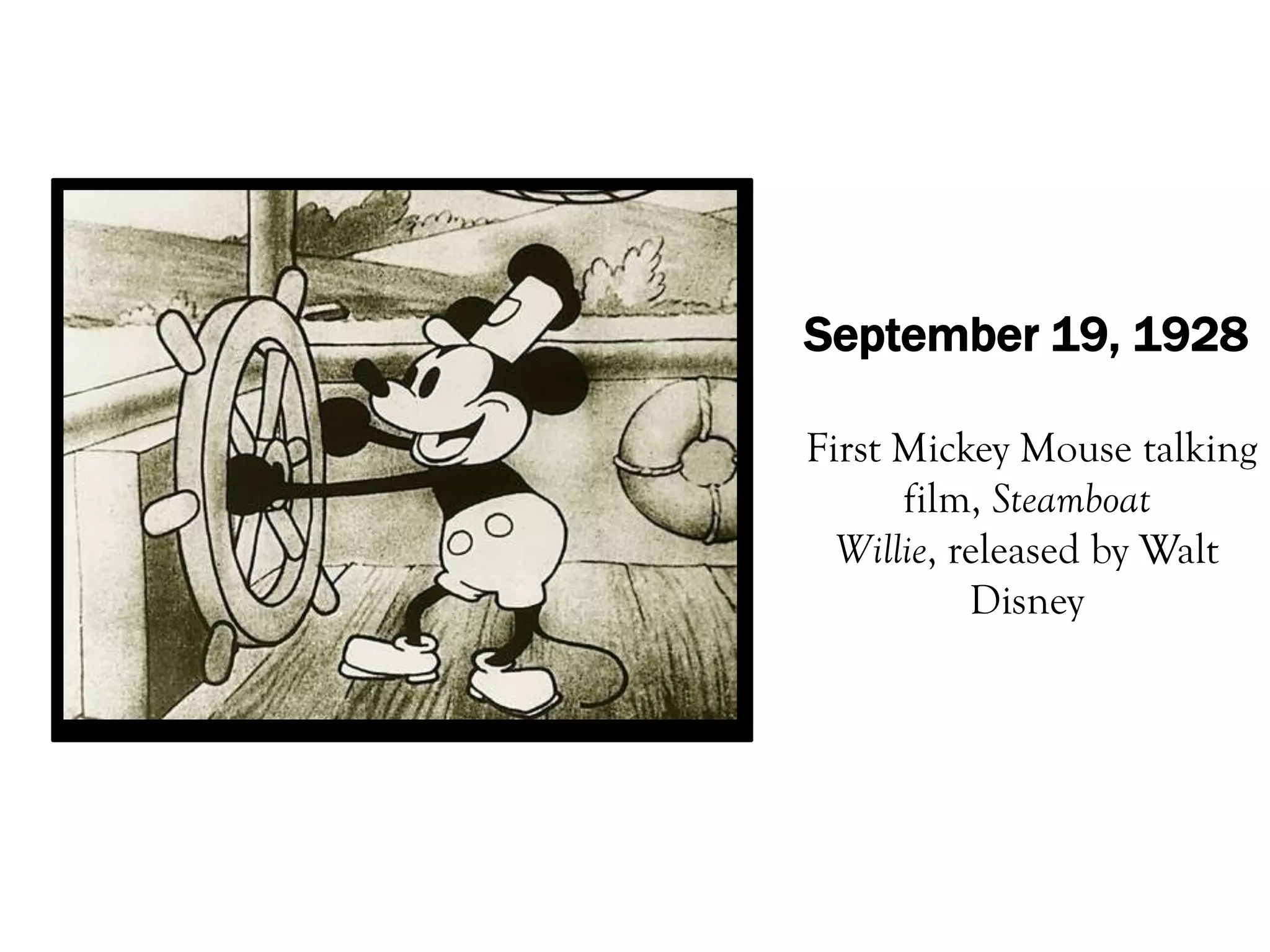 September 19, 1928

First Mickey Mouse talking
      film, Steamboat
  Willie, released by Walt
           Disney
 