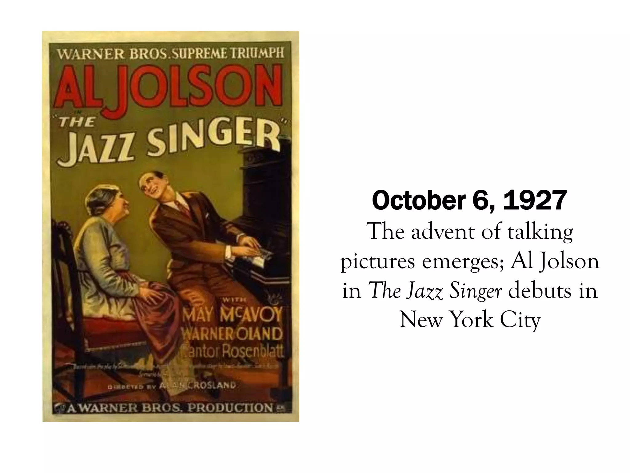 October 6, 1927
   The advent of talking
pictures emerges; Al Jolson
in The Jazz Singer debuts in
      New York City
 