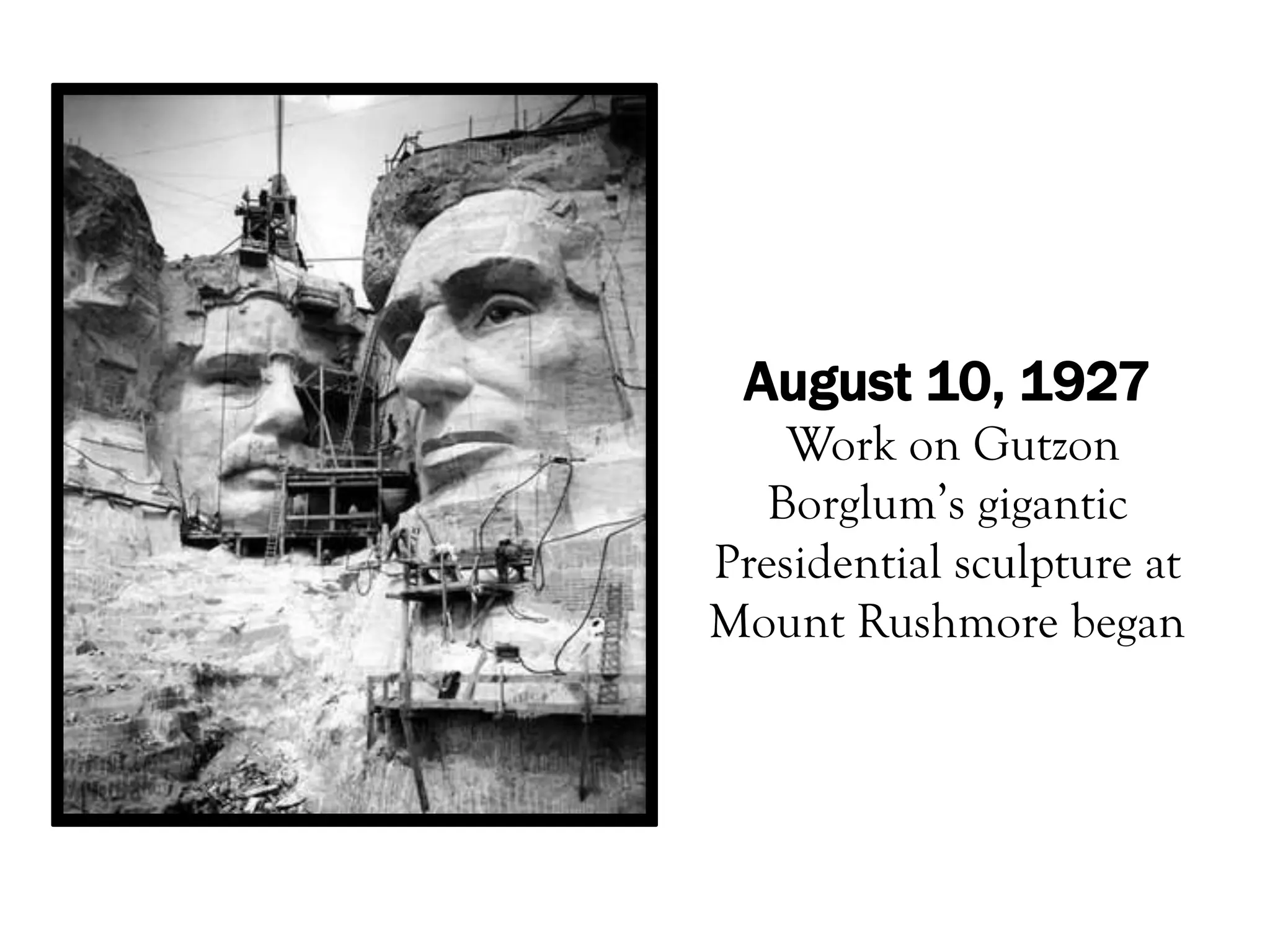 August 10, 1927
    Work on Gutzon
   Borglum’s gigantic
Presidential sculpture at
Mount Rushmore began
 