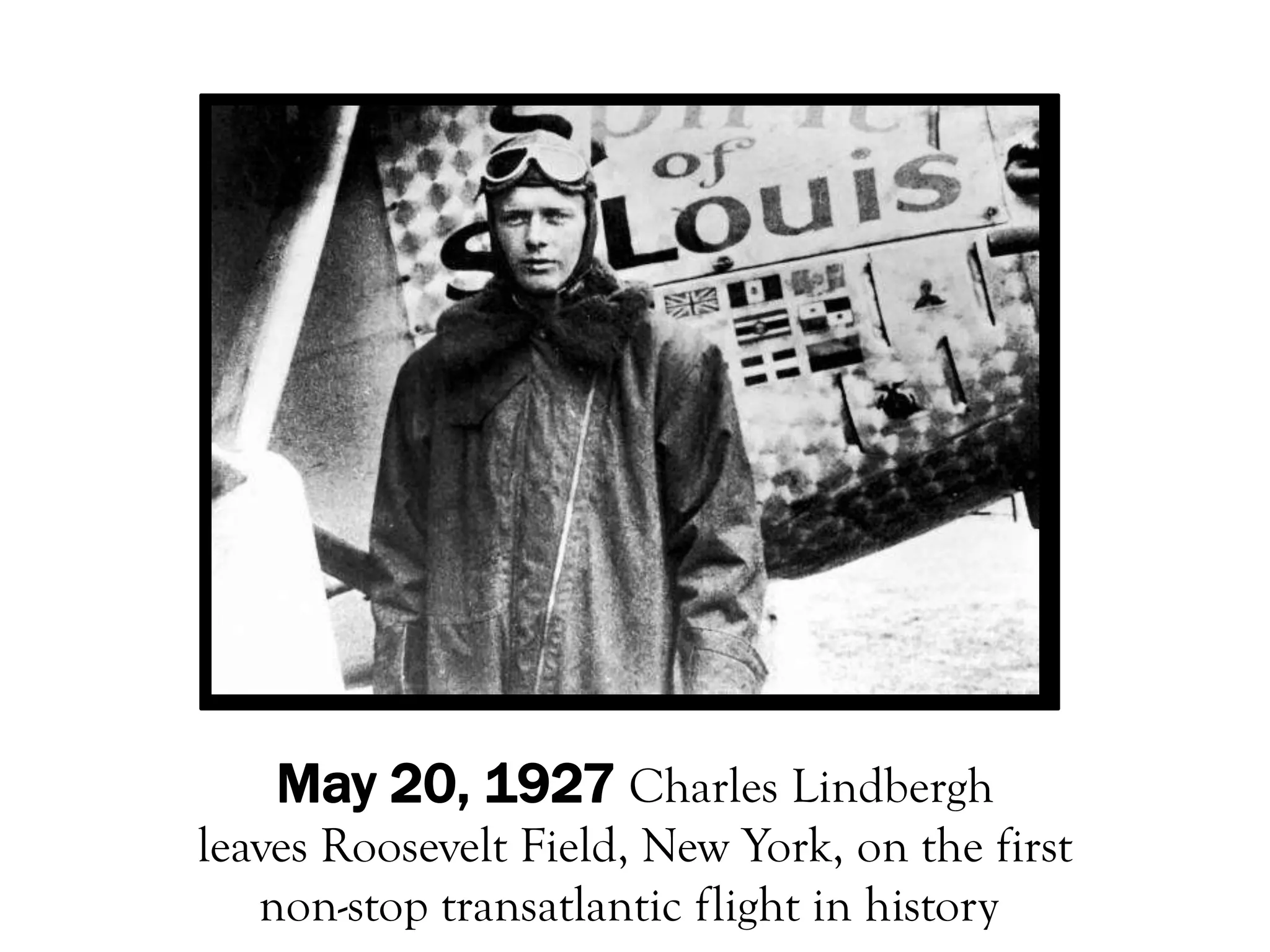 May 20, 1927 Charles Lindbergh
leaves Roosevelt Field, New York, on the first
   non-stop transatlantic flight in history
 