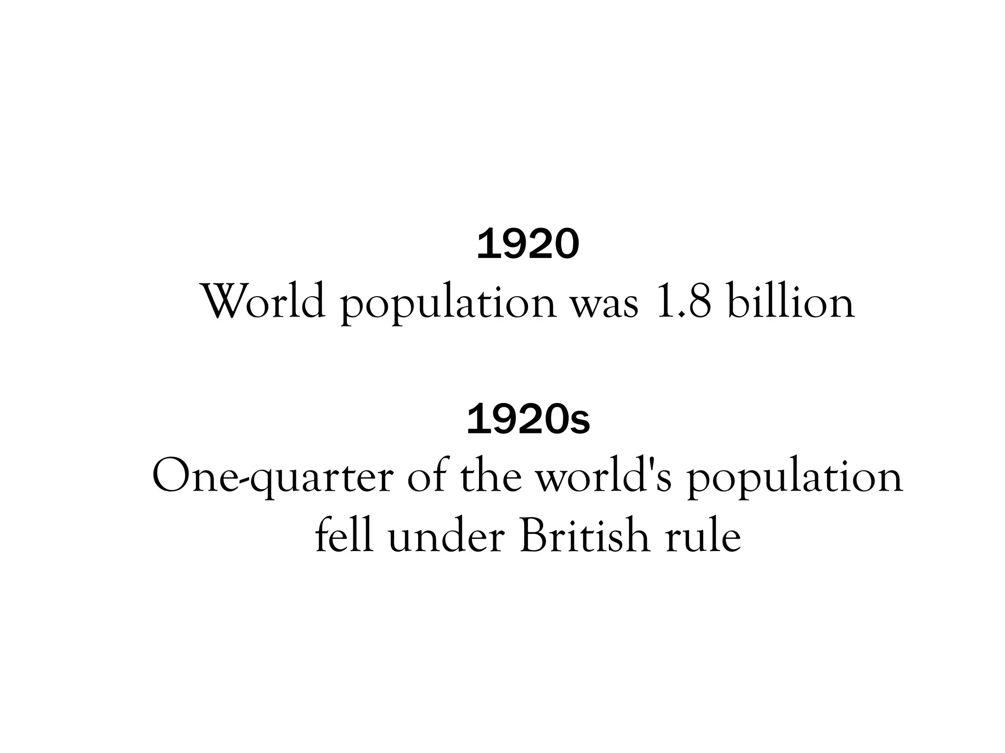 1920
  World population was 1.8 billion

               1920s
One-quarter of the world's population
       fell under British rule
 