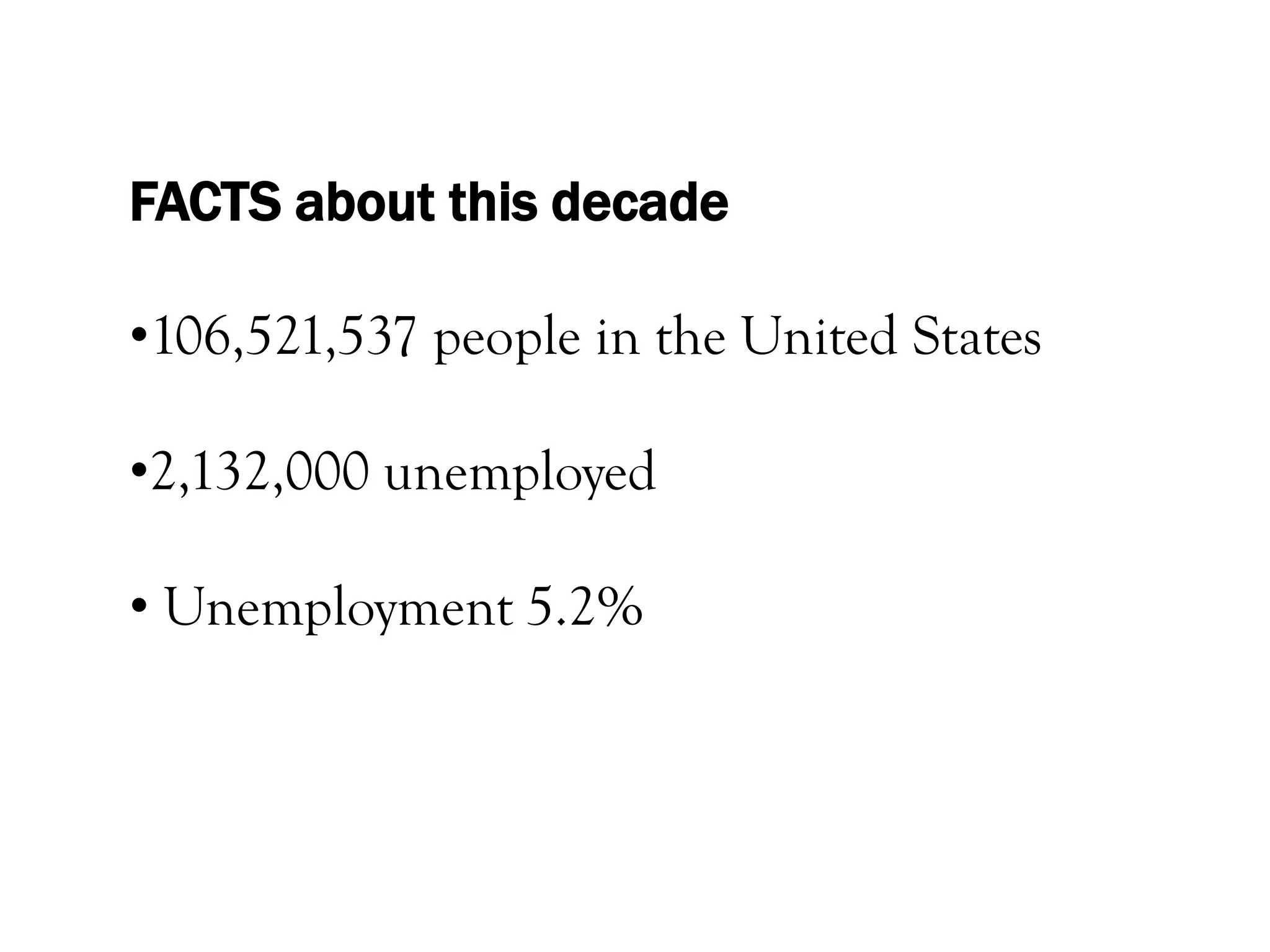 FACTS about this decade

•106,521,537 people in the United States

•2,132,000 unemployed

• Unemployment 5.2%
 