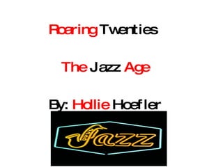 Roaring  Twenties  The  Jazz  Age By:  Hollie  Hoefler 