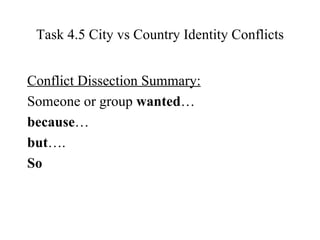 Task 4.5 City vs Country Identity Conflicts Conflict Dissection Summary: Someone or group  wanted … because … but …. So 
