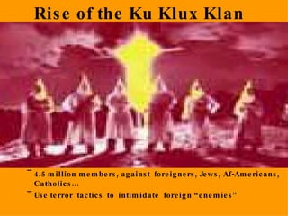Rise of the Ku Klux Klan 4.5 million members, against  foreigners, Jews, Af-Americans, Catholics… Use terror  tactics  to  intimidate  foreign “enemies” 