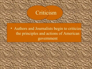 Criticism Authors and Journalists begin to criticize the principles and actions of American government 