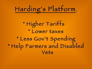 Harding’s Platform   Higher Tariffs Lower taxes Less Gov’t Spending Help Farmers and Disabled Vets 