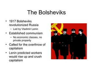 The Bolsheviks 1917 Bolsheviks revolutionized Russia Led by Vladimir Lenin Established communism No economic classes, no private property Called for the overthrow of capitalism Lenin predicted workers would rise up and crush capitalism 