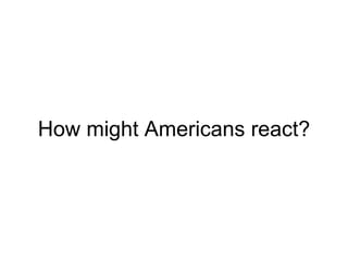 How might Americans react? 