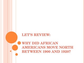 LET’S REVIEW: WHY DID AFRICAN AMERICANS MOVE NORTH BETWEEN 1900 AND 1920? 