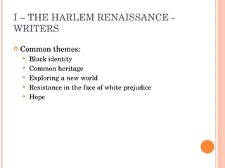 I – THE HARLEM RENAISSANCE - WRITERS Common themes: Black identity Common heritage Exploring a new world Resistance in the face of white prejudice Hope 