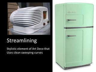Streamlining
Stylistic element of Art Deco that
Uses clean sweeping curves
 