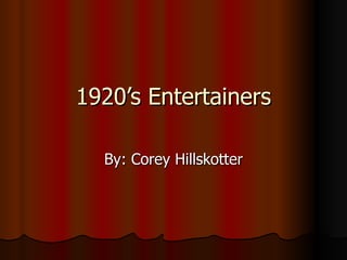 1920’s Entertainers By: Corey Hillskotter 