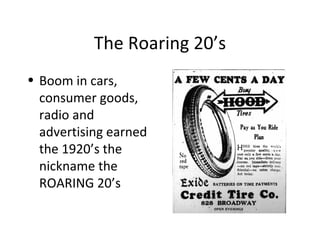 The Roaring 20’s Boom in cars, consumer goods, radio and advertising earned the 1920’s the nickname the ROARING 20’s 