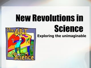New Revolutions in Science Exploring the unimaginable 